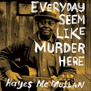 HAYES MCMULLEN - EVERYDAY SEEM LIKE MURDER HERE